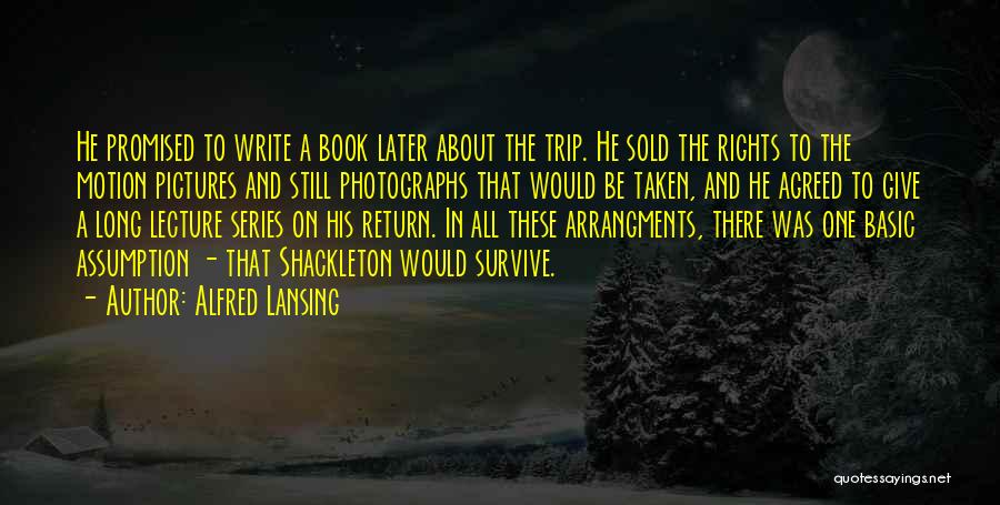 Alfred Lansing Quotes: He Promised To Write A Book Later About The Trip. He Sold The Rights To The Motion Pictures And Still