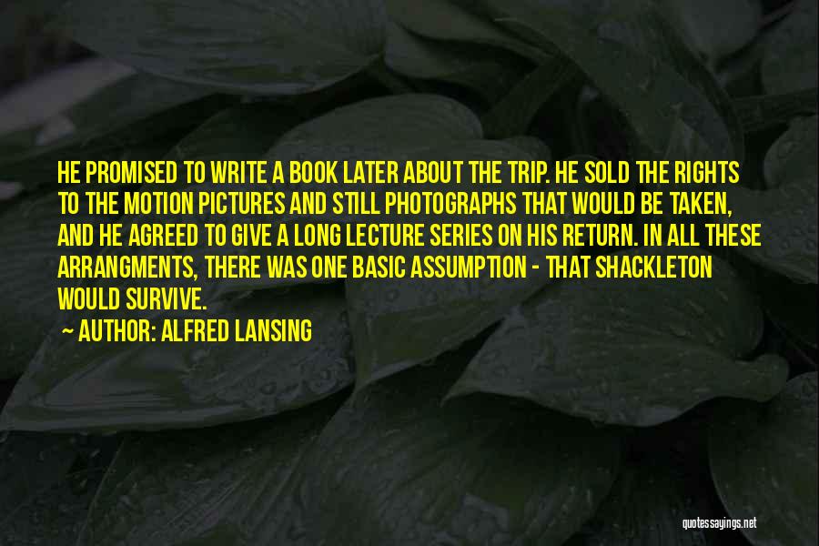 Alfred Lansing Quotes: He Promised To Write A Book Later About The Trip. He Sold The Rights To The Motion Pictures And Still