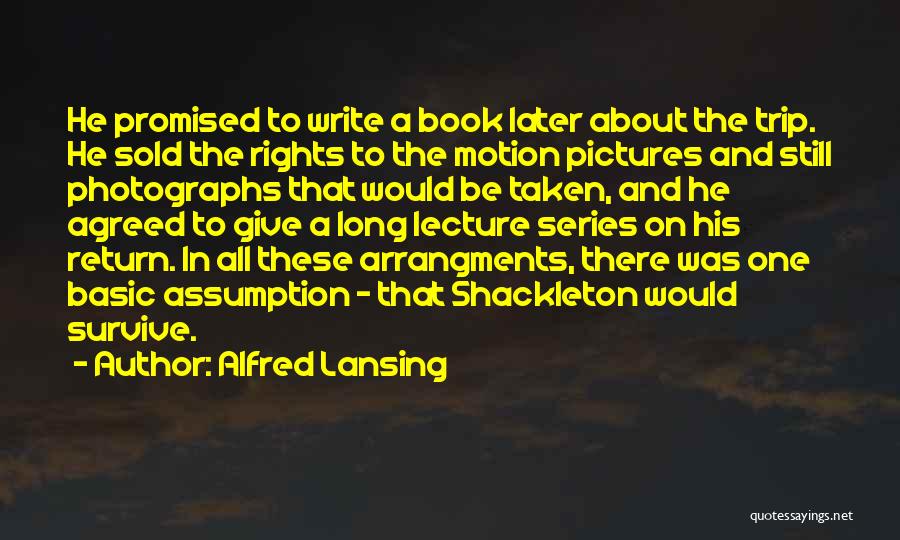 Alfred Lansing Quotes: He Promised To Write A Book Later About The Trip. He Sold The Rights To The Motion Pictures And Still