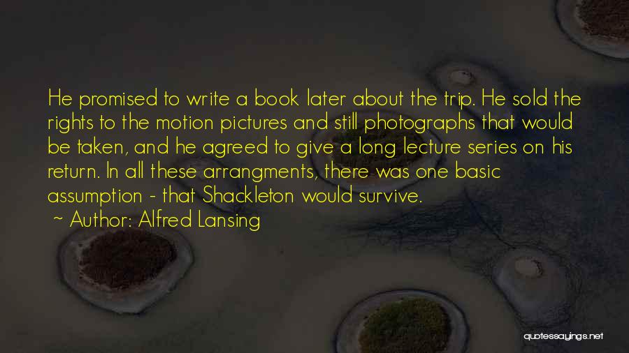 Alfred Lansing Quotes: He Promised To Write A Book Later About The Trip. He Sold The Rights To The Motion Pictures And Still