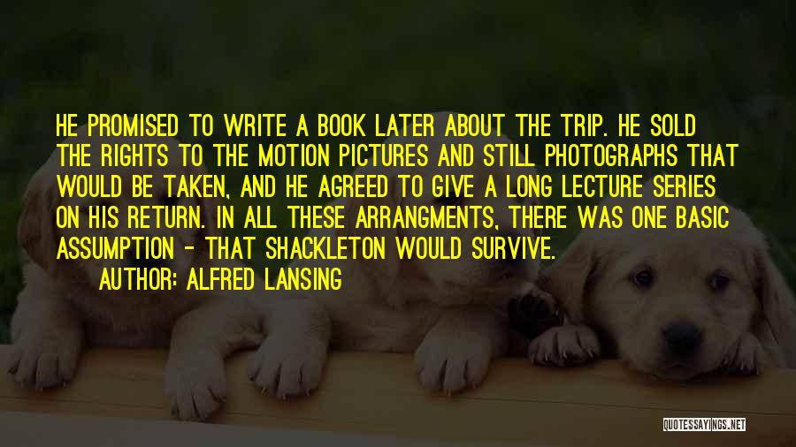 Alfred Lansing Quotes: He Promised To Write A Book Later About The Trip. He Sold The Rights To The Motion Pictures And Still