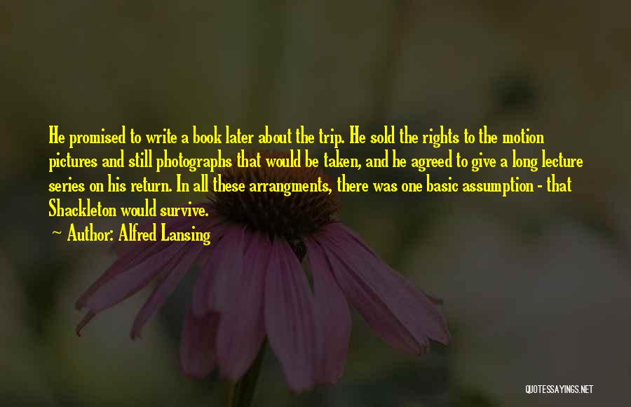Alfred Lansing Quotes: He Promised To Write A Book Later About The Trip. He Sold The Rights To The Motion Pictures And Still