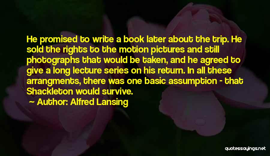 Alfred Lansing Quotes: He Promised To Write A Book Later About The Trip. He Sold The Rights To The Motion Pictures And Still