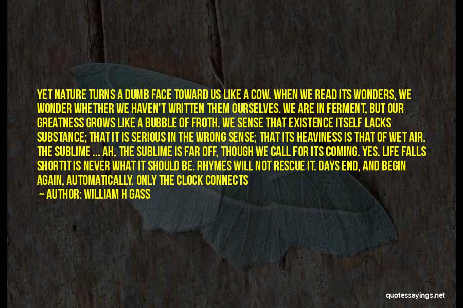 William H Gass Quotes: Yet Nature Turns A Dumb Face Toward Us Like A Cow. When We Read Its Wonders, We Wonder Whether We
