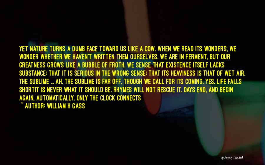 William H Gass Quotes: Yet Nature Turns A Dumb Face Toward Us Like A Cow. When We Read Its Wonders, We Wonder Whether We
