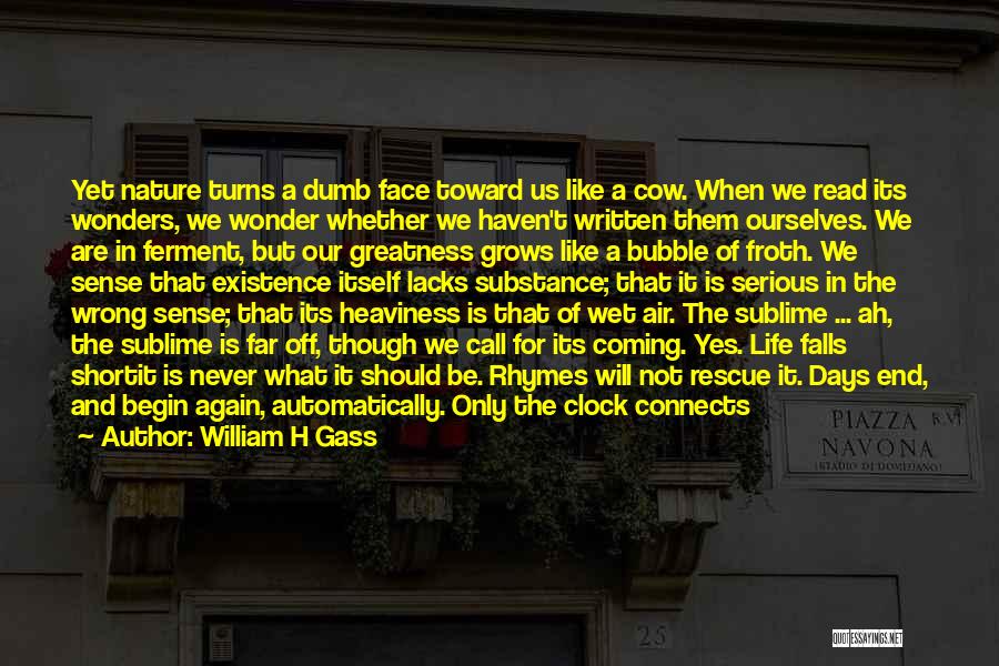 William H Gass Quotes: Yet Nature Turns A Dumb Face Toward Us Like A Cow. When We Read Its Wonders, We Wonder Whether We