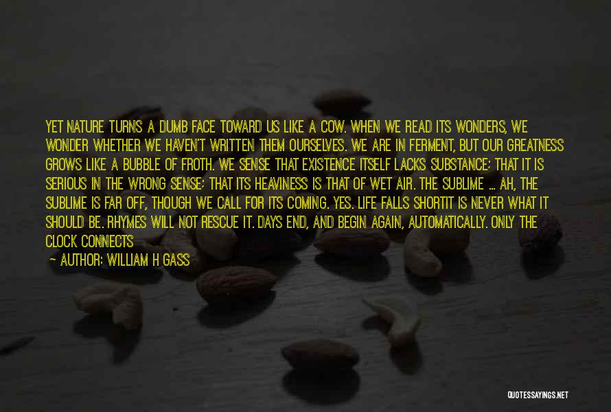 William H Gass Quotes: Yet Nature Turns A Dumb Face Toward Us Like A Cow. When We Read Its Wonders, We Wonder Whether We
