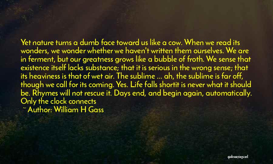 William H Gass Quotes: Yet Nature Turns A Dumb Face Toward Us Like A Cow. When We Read Its Wonders, We Wonder Whether We