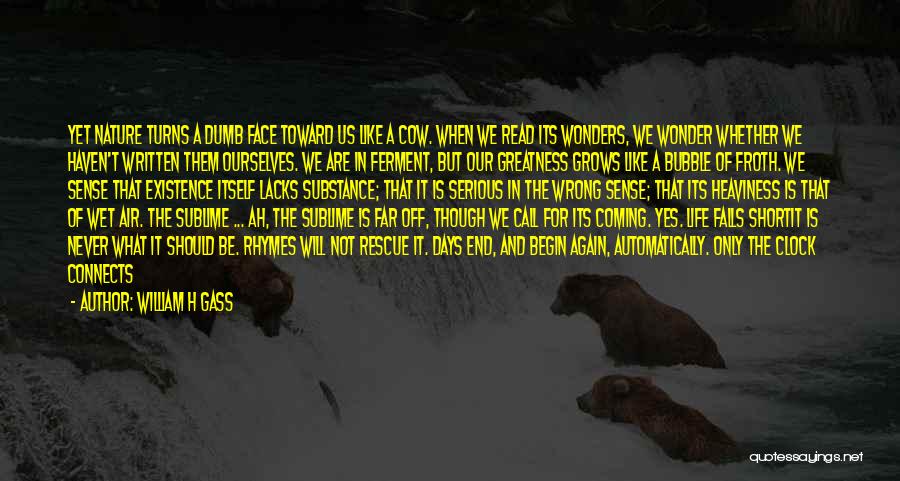 William H Gass Quotes: Yet Nature Turns A Dumb Face Toward Us Like A Cow. When We Read Its Wonders, We Wonder Whether We