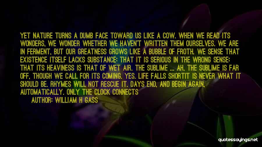 William H Gass Quotes: Yet Nature Turns A Dumb Face Toward Us Like A Cow. When We Read Its Wonders, We Wonder Whether We