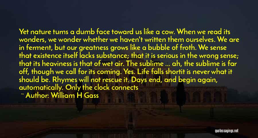 William H Gass Quotes: Yet Nature Turns A Dumb Face Toward Us Like A Cow. When We Read Its Wonders, We Wonder Whether We