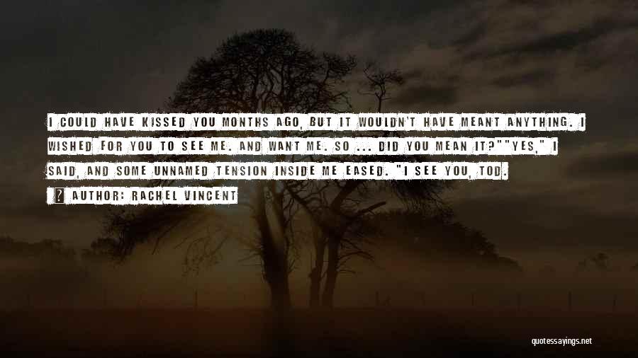 Rachel Vincent Quotes: I Could Have Kissed You Months Ago, But It Wouldn't Have Meant Anything. I Wished For You To See Me.