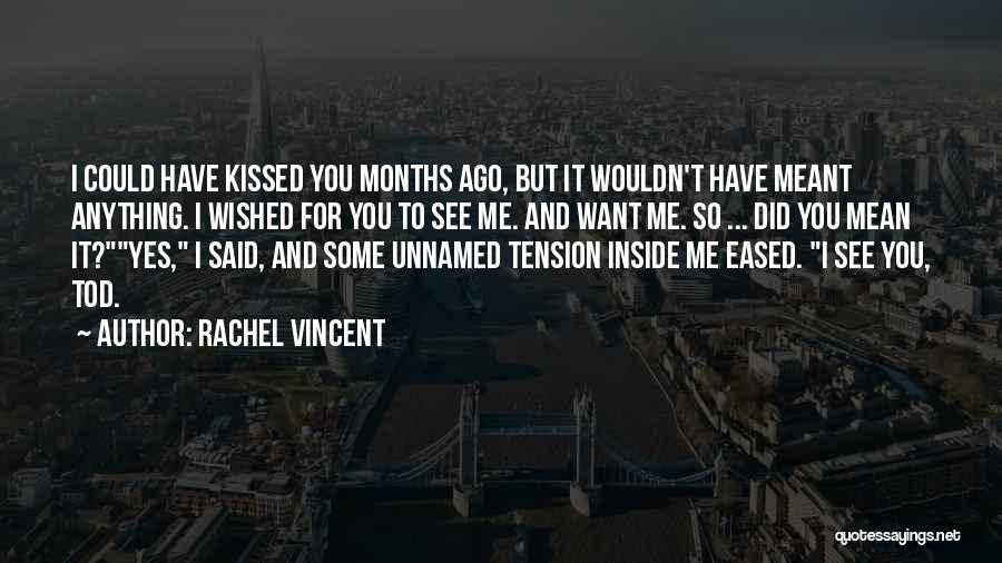 Rachel Vincent Quotes: I Could Have Kissed You Months Ago, But It Wouldn't Have Meant Anything. I Wished For You To See Me.