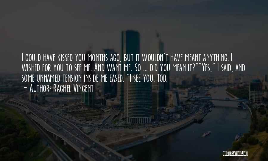 Rachel Vincent Quotes: I Could Have Kissed You Months Ago, But It Wouldn't Have Meant Anything. I Wished For You To See Me.