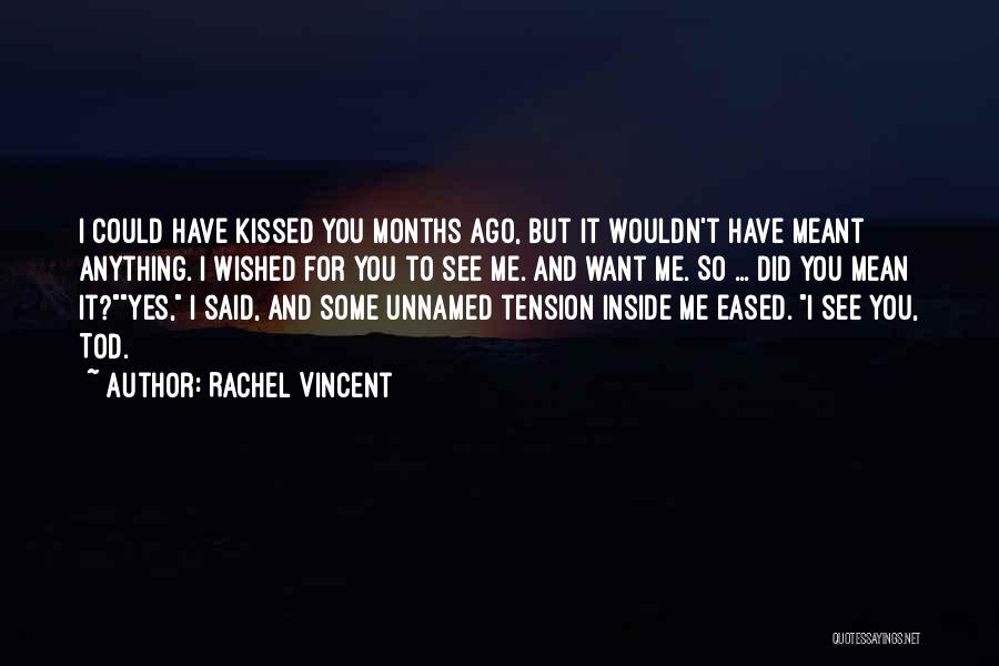 Rachel Vincent Quotes: I Could Have Kissed You Months Ago, But It Wouldn't Have Meant Anything. I Wished For You To See Me.