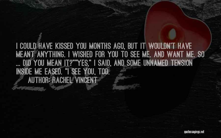 Rachel Vincent Quotes: I Could Have Kissed You Months Ago, But It Wouldn't Have Meant Anything. I Wished For You To See Me.