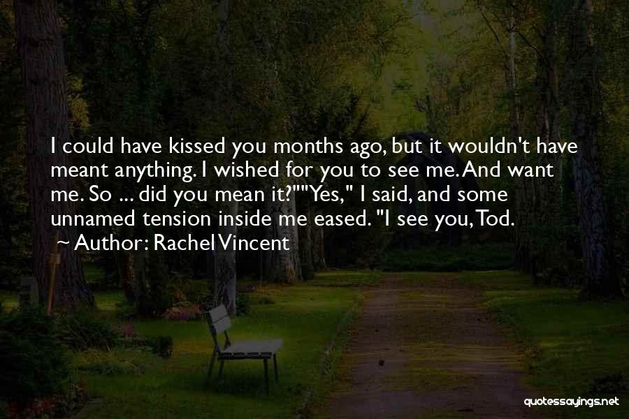 Rachel Vincent Quotes: I Could Have Kissed You Months Ago, But It Wouldn't Have Meant Anything. I Wished For You To See Me.