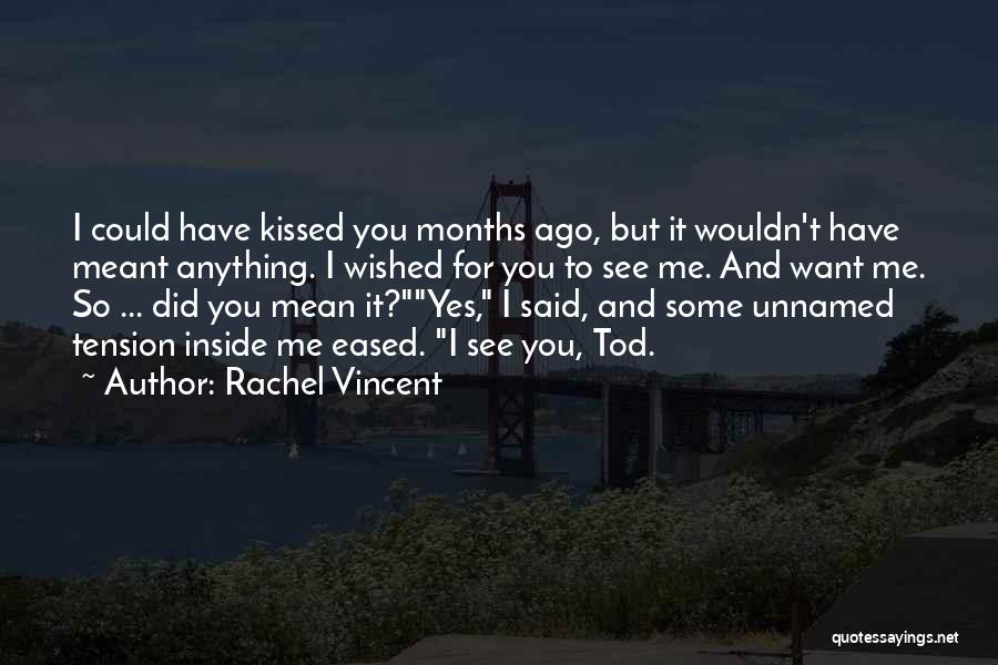 Rachel Vincent Quotes: I Could Have Kissed You Months Ago, But It Wouldn't Have Meant Anything. I Wished For You To See Me.