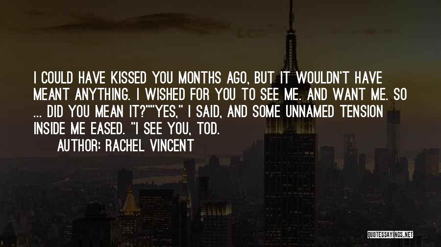 Rachel Vincent Quotes: I Could Have Kissed You Months Ago, But It Wouldn't Have Meant Anything. I Wished For You To See Me.