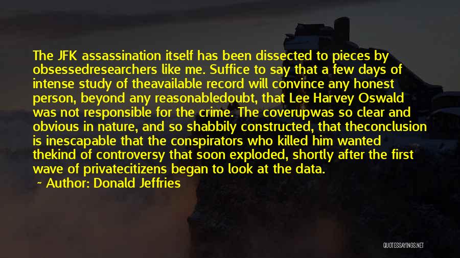 Donald Jeffries Quotes: The Jfk Assassination Itself Has Been Dissected To Pieces By Obsessedresearchers Like Me. Suffice To Say That A Few Days