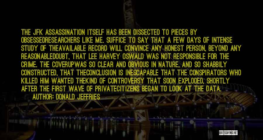 Donald Jeffries Quotes: The Jfk Assassination Itself Has Been Dissected To Pieces By Obsessedresearchers Like Me. Suffice To Say That A Few Days