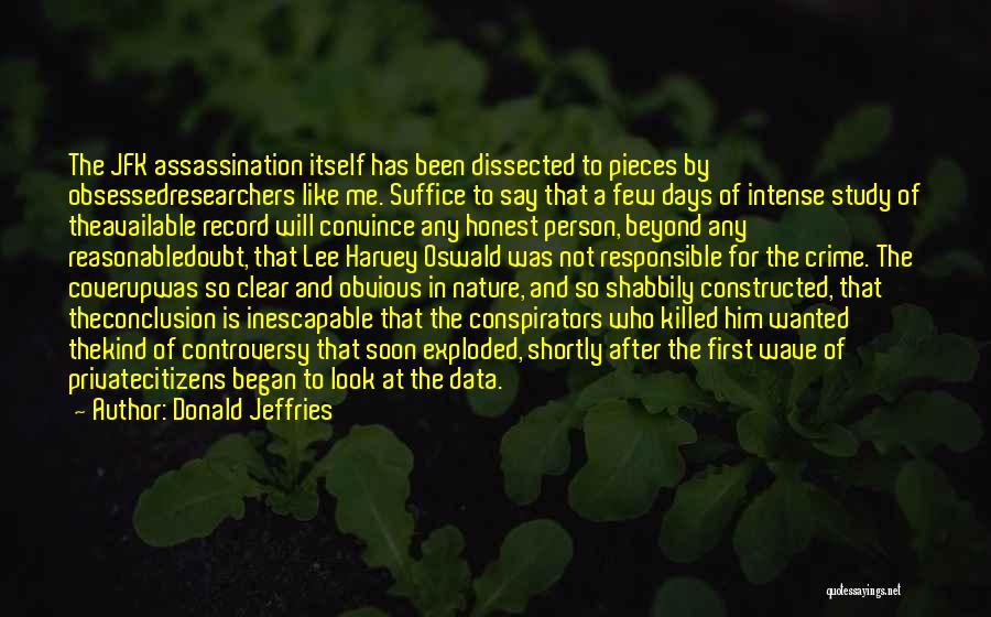 Donald Jeffries Quotes: The Jfk Assassination Itself Has Been Dissected To Pieces By Obsessedresearchers Like Me. Suffice To Say That A Few Days