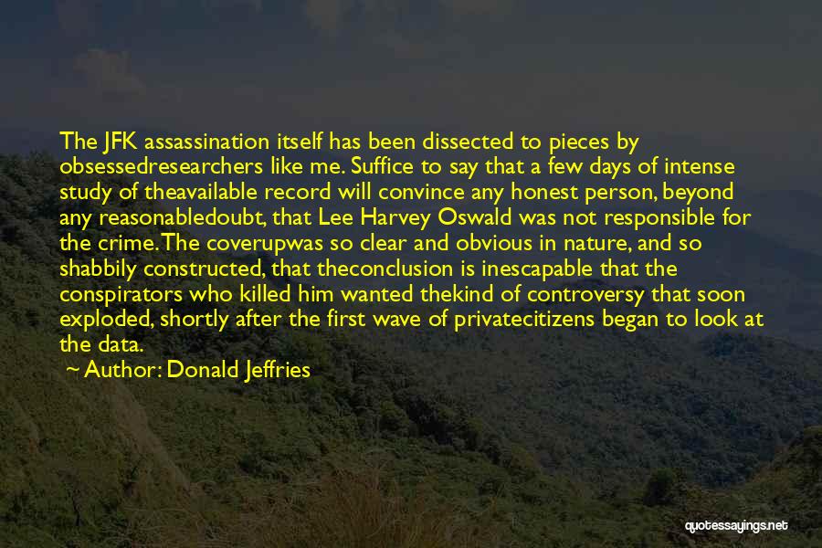 Donald Jeffries Quotes: The Jfk Assassination Itself Has Been Dissected To Pieces By Obsessedresearchers Like Me. Suffice To Say That A Few Days