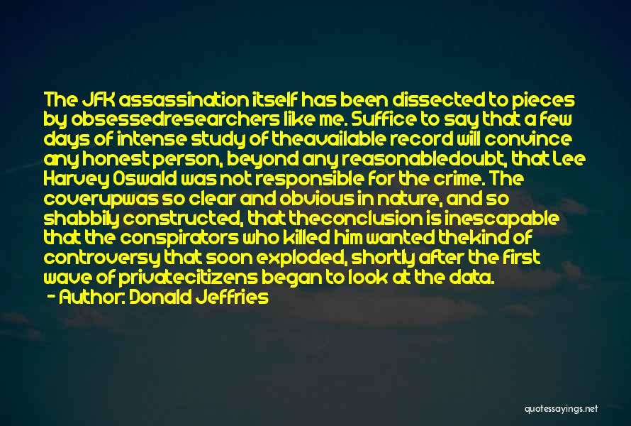 Donald Jeffries Quotes: The Jfk Assassination Itself Has Been Dissected To Pieces By Obsessedresearchers Like Me. Suffice To Say That A Few Days