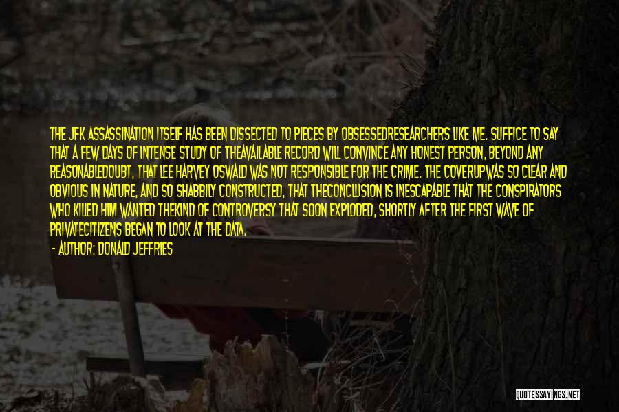 Donald Jeffries Quotes: The Jfk Assassination Itself Has Been Dissected To Pieces By Obsessedresearchers Like Me. Suffice To Say That A Few Days