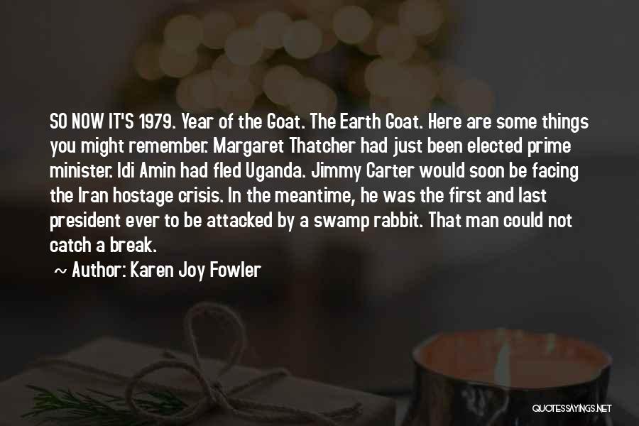 Karen Joy Fowler Quotes: So Now It's 1979. Year Of The Goat. The Earth Goat. Here Are Some Things You Might Remember. Margaret Thatcher