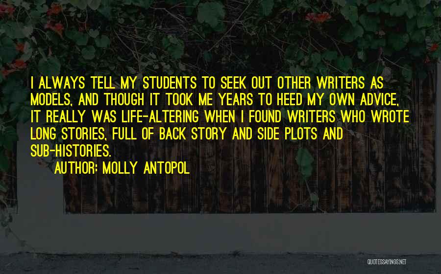 Molly Antopol Quotes: I Always Tell My Students To Seek Out Other Writers As Models, And Though It Took Me Years To Heed