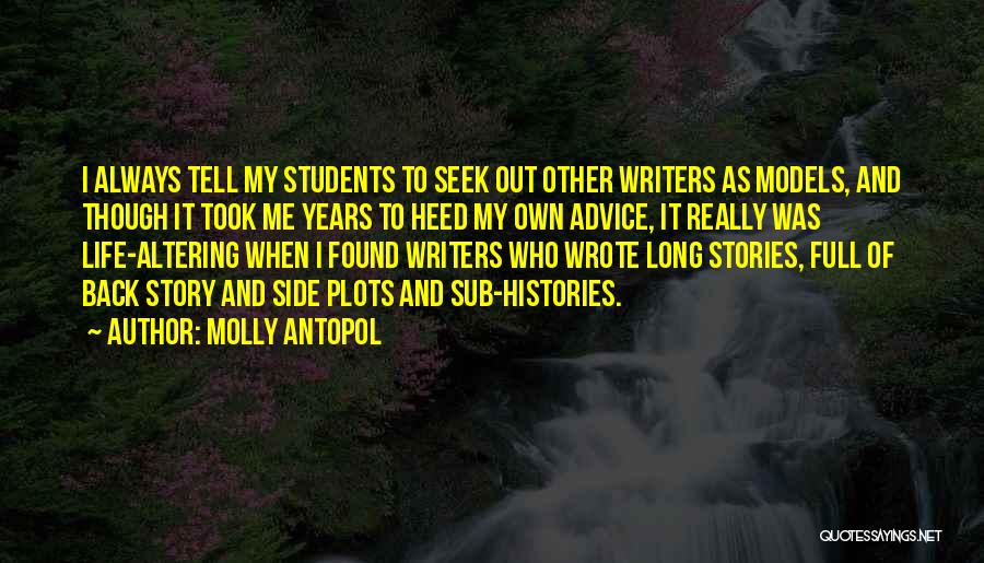 Molly Antopol Quotes: I Always Tell My Students To Seek Out Other Writers As Models, And Though It Took Me Years To Heed