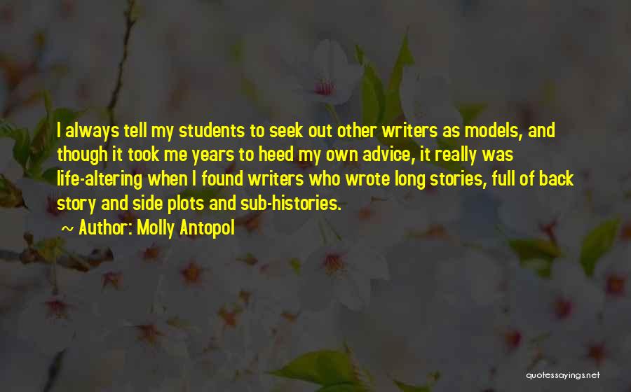 Molly Antopol Quotes: I Always Tell My Students To Seek Out Other Writers As Models, And Though It Took Me Years To Heed