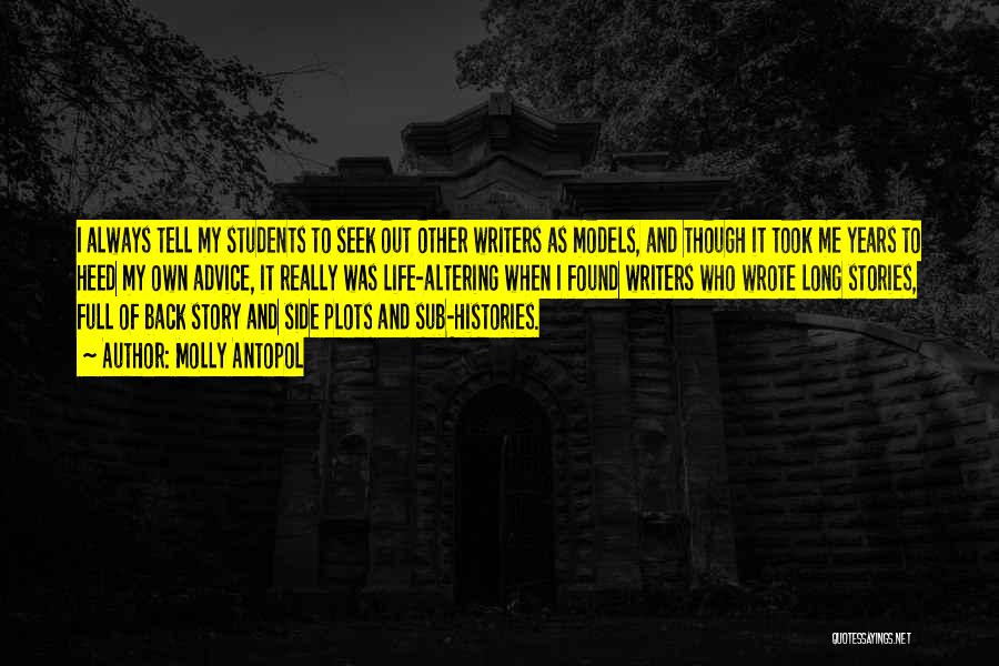 Molly Antopol Quotes: I Always Tell My Students To Seek Out Other Writers As Models, And Though It Took Me Years To Heed