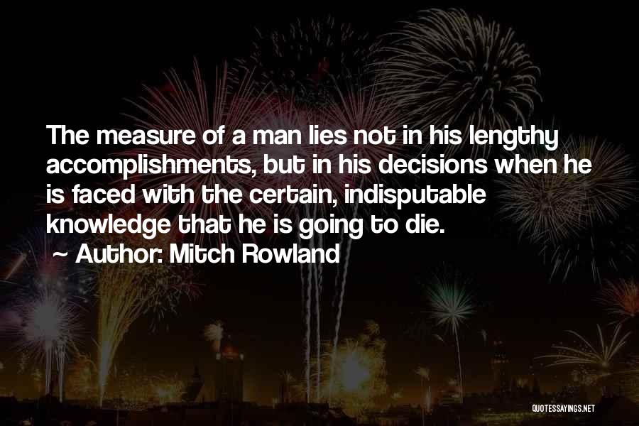 Mitch Rowland Quotes: The Measure Of A Man Lies Not In His Lengthy Accomplishments, But In His Decisions When He Is Faced With