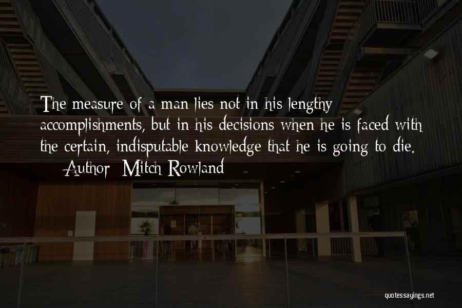 Mitch Rowland Quotes: The Measure Of A Man Lies Not In His Lengthy Accomplishments, But In His Decisions When He Is Faced With