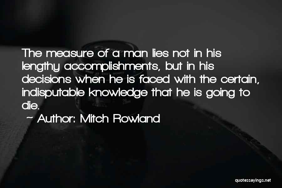Mitch Rowland Quotes: The Measure Of A Man Lies Not In His Lengthy Accomplishments, But In His Decisions When He Is Faced With