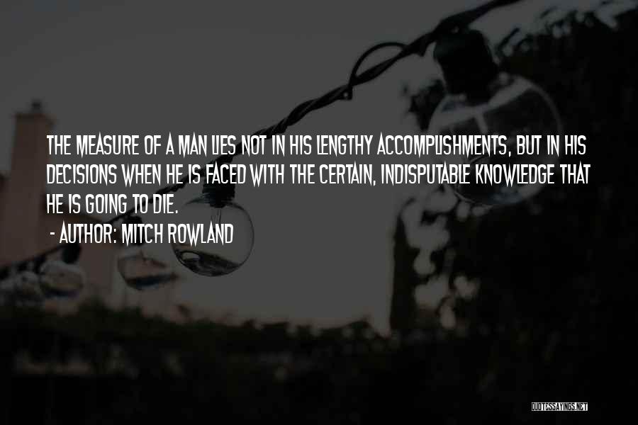 Mitch Rowland Quotes: The Measure Of A Man Lies Not In His Lengthy Accomplishments, But In His Decisions When He Is Faced With