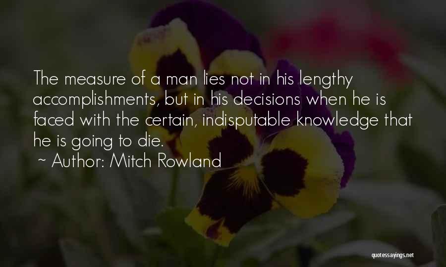 Mitch Rowland Quotes: The Measure Of A Man Lies Not In His Lengthy Accomplishments, But In His Decisions When He Is Faced With