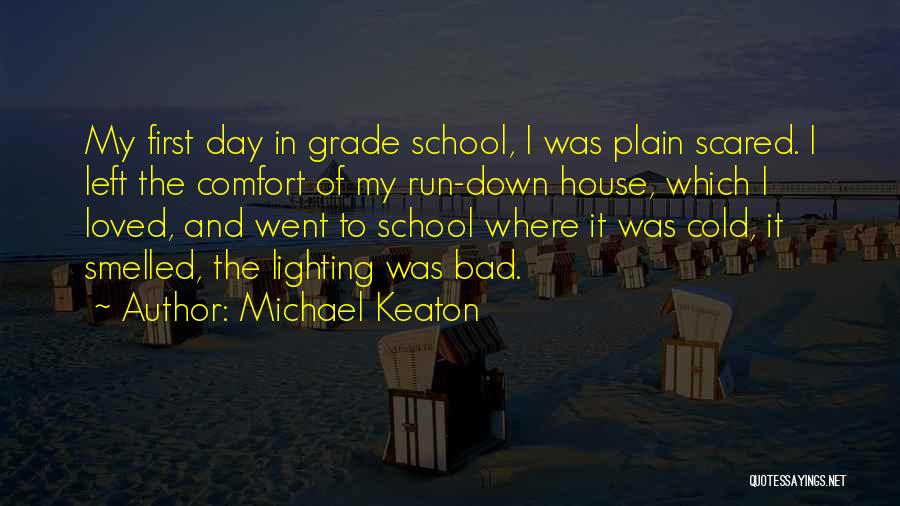 Michael Keaton Quotes: My First Day In Grade School, I Was Plain Scared. I Left The Comfort Of My Run-down House, Which I