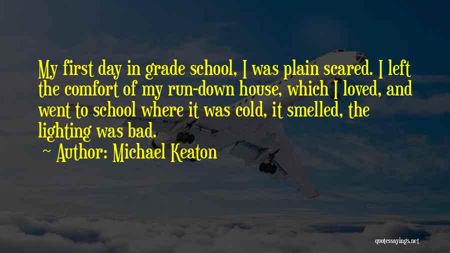 Michael Keaton Quotes: My First Day In Grade School, I Was Plain Scared. I Left The Comfort Of My Run-down House, Which I
