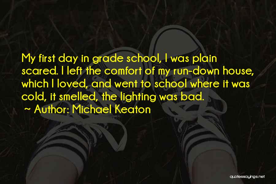 Michael Keaton Quotes: My First Day In Grade School, I Was Plain Scared. I Left The Comfort Of My Run-down House, Which I
