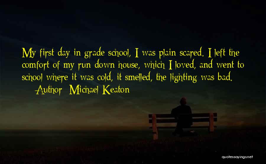 Michael Keaton Quotes: My First Day In Grade School, I Was Plain Scared. I Left The Comfort Of My Run-down House, Which I