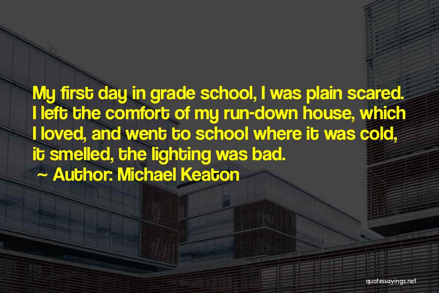 Michael Keaton Quotes: My First Day In Grade School, I Was Plain Scared. I Left The Comfort Of My Run-down House, Which I