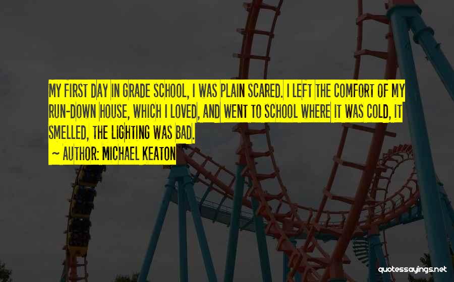 Michael Keaton Quotes: My First Day In Grade School, I Was Plain Scared. I Left The Comfort Of My Run-down House, Which I