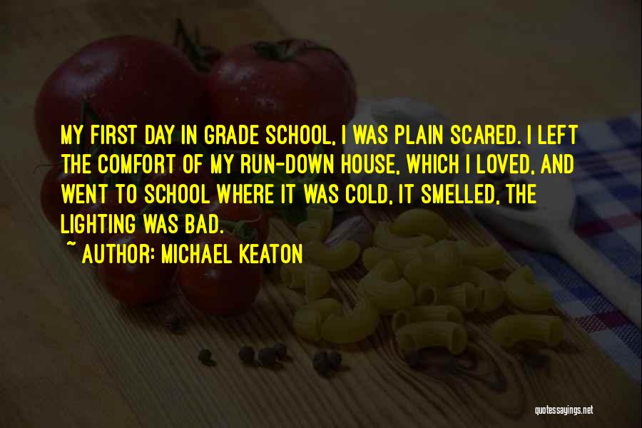 Michael Keaton Quotes: My First Day In Grade School, I Was Plain Scared. I Left The Comfort Of My Run-down House, Which I