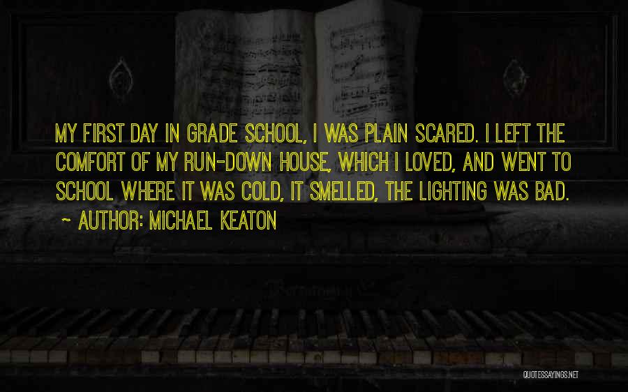 Michael Keaton Quotes: My First Day In Grade School, I Was Plain Scared. I Left The Comfort Of My Run-down House, Which I