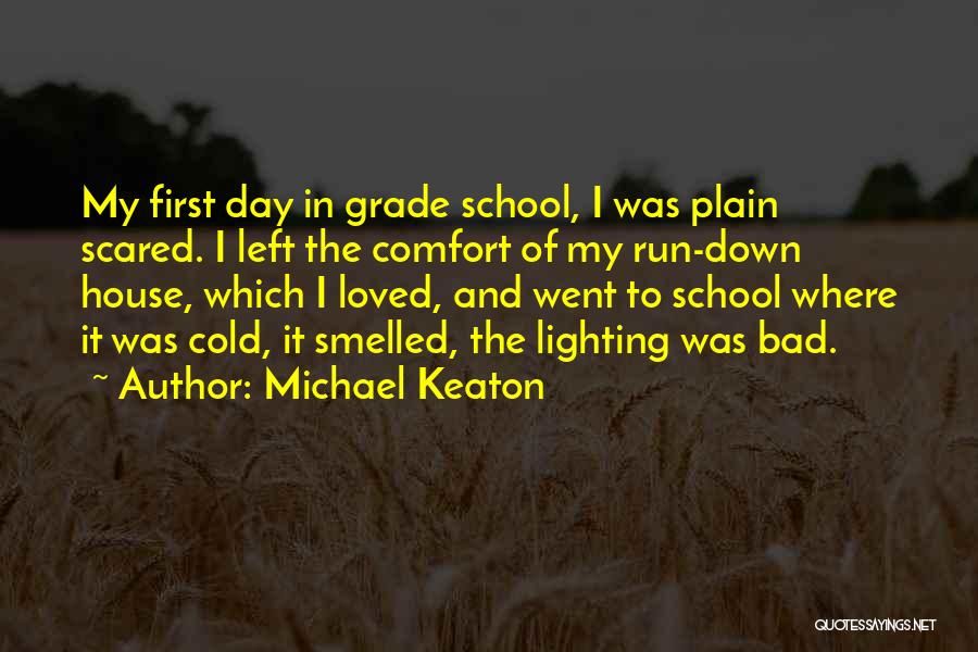 Michael Keaton Quotes: My First Day In Grade School, I Was Plain Scared. I Left The Comfort Of My Run-down House, Which I