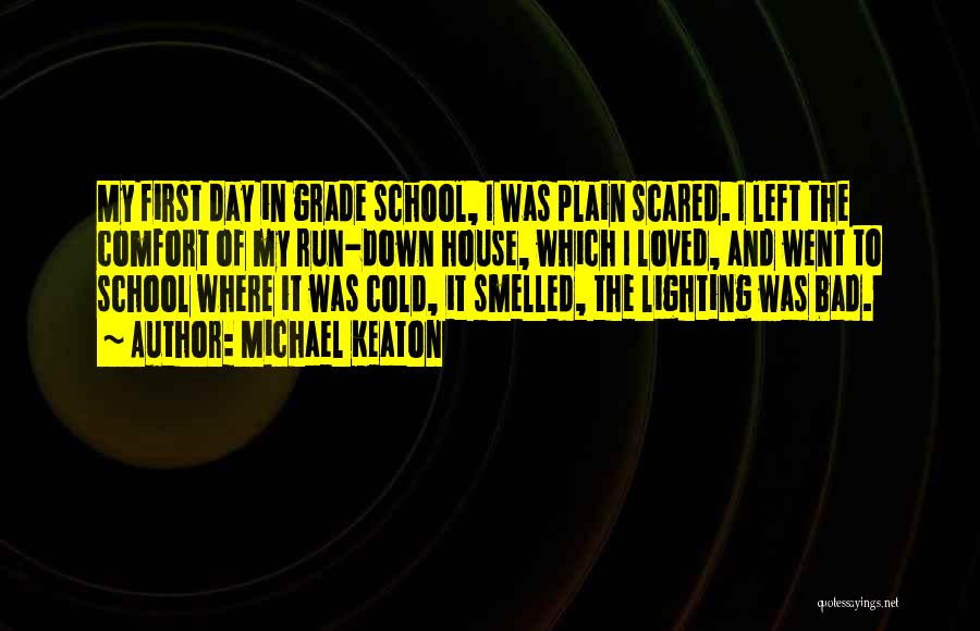 Michael Keaton Quotes: My First Day In Grade School, I Was Plain Scared. I Left The Comfort Of My Run-down House, Which I