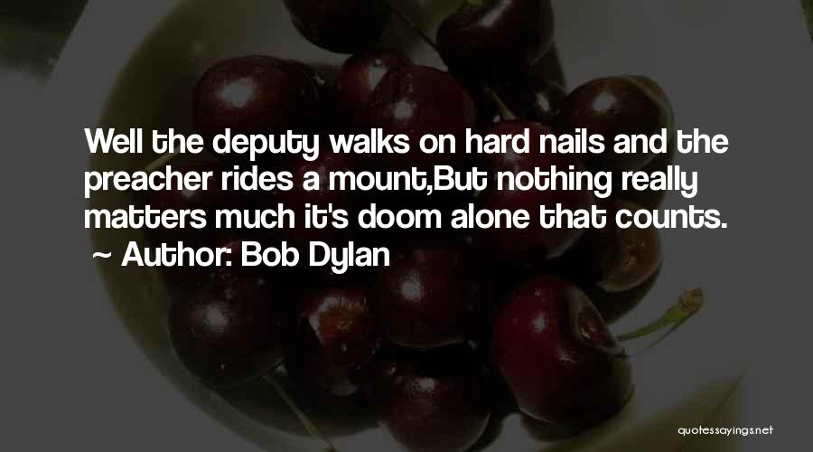 Bob Dylan Quotes: Well The Deputy Walks On Hard Nails And The Preacher Rides A Mount,but Nothing Really Matters Much It's Doom Alone
